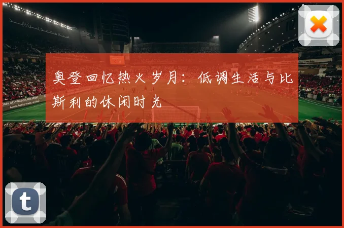 奥登回忆热火岁月：低调生活与比斯利的休闲时光