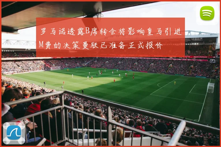 罗马诺透露B席转会将影响皇马引进M费的决策曼联已准备正式报价