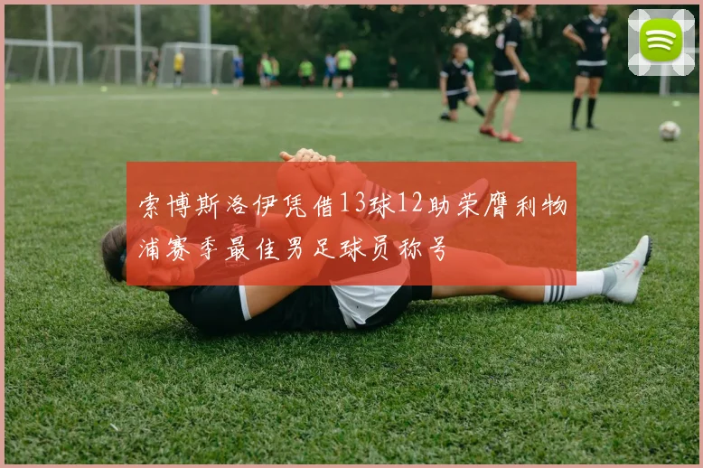 索博斯洛伊凭借13球12助荣膺利物浦赛季最佳男足球员称号