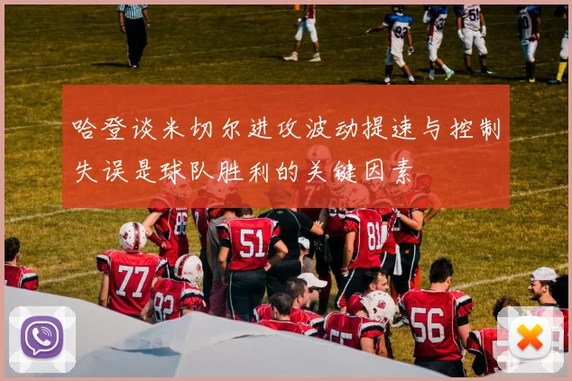 哈登谈米切尔进攻波动提速与控制失误是球队胜利的关键因素